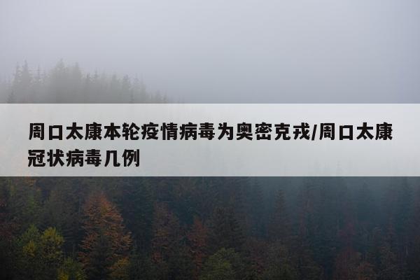 周口太康本轮疫情病毒为奥密克戎/周口太康冠状病毒几例
