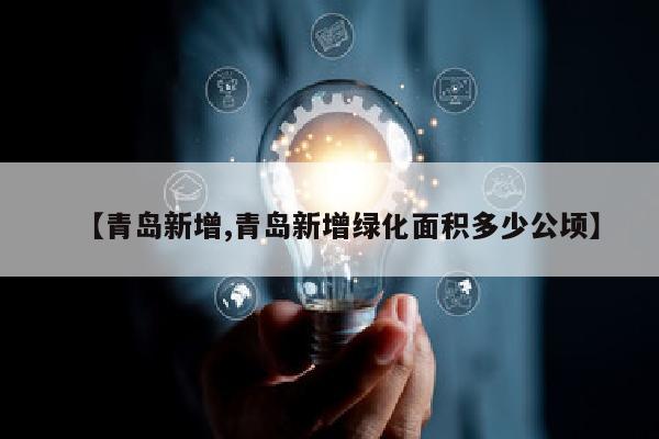 【青岛新增,青岛新增绿化面积多少公顷】