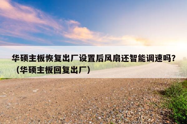 华硕主板恢复出厂设置后风扇还智能调速吗？（华硕主板回复出厂）