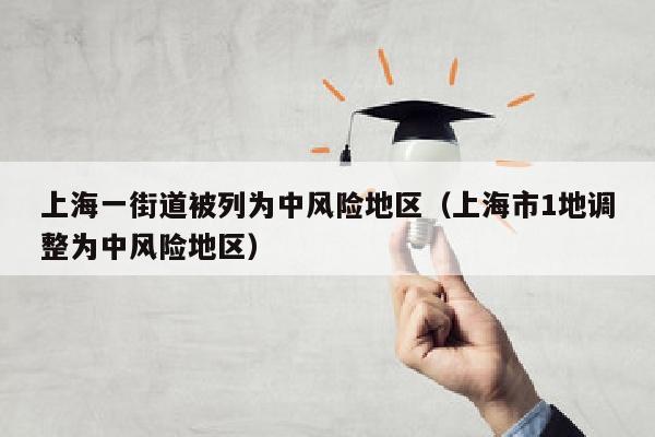 上海一街道被列为中风险地区（上海市1地调整为中风险地区）