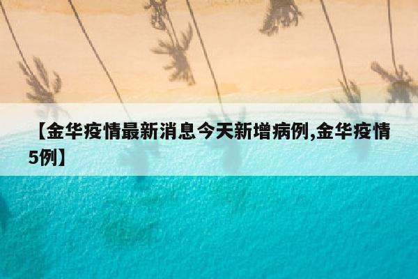 【金华疫情最新消息今天新增病例,金华疫情5例】