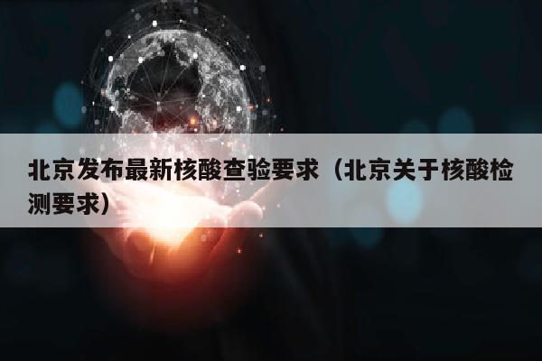 北京发布最新核酸查验要求（北京关于核酸检测要求）