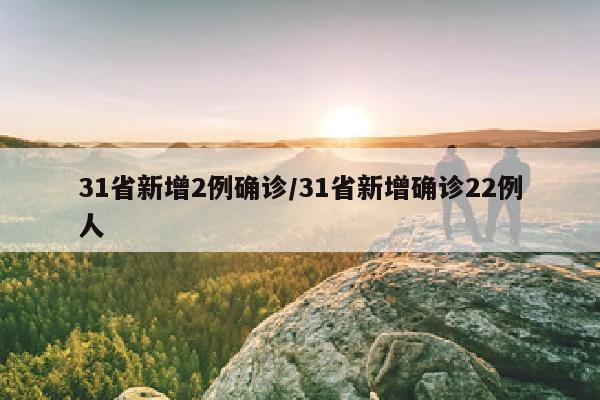 31省新增2例确诊/31省新增确诊22例人
