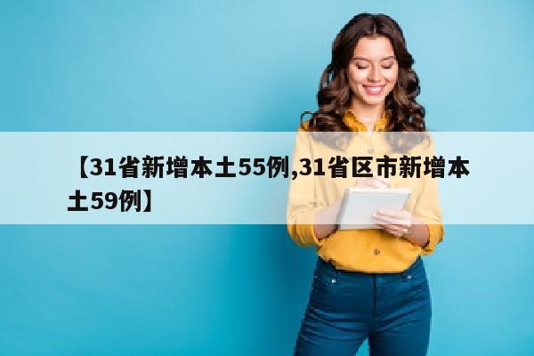 【31省新增本土55例,31省区市新增本土59例】