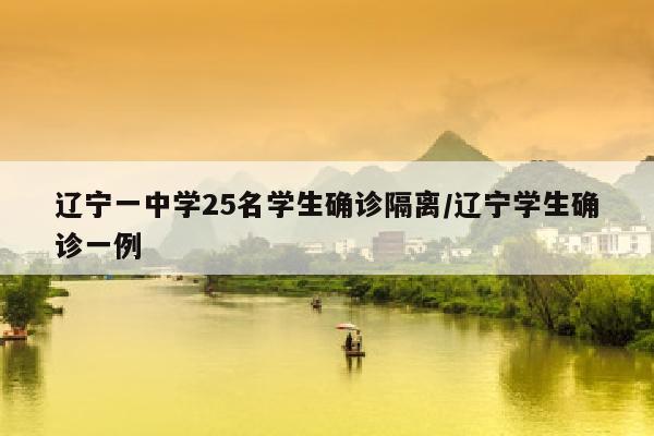辽宁一中学25名学生确诊隔离/辽宁学生确诊一例