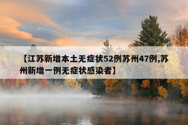 【江苏新增本土无症状52例苏州47例,苏州新增一例无症状感染者】