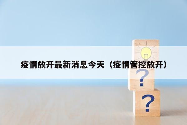 疫情放开最新消息今天（疫情管控放开）