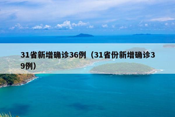 31省新增确诊36例（31省份新增确诊39例）