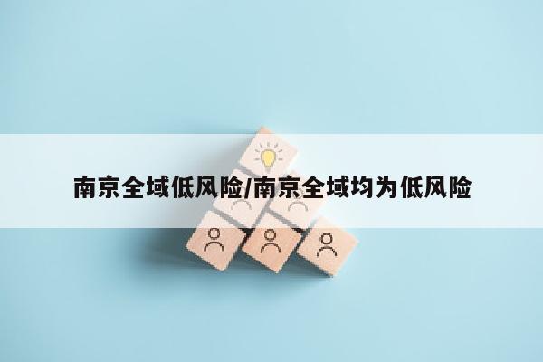 南京全域低风险/南京全域均为低风险