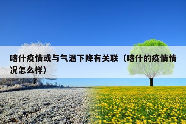 喀什疫情或与气温下降有关联（喀什的疫情情况怎么样）