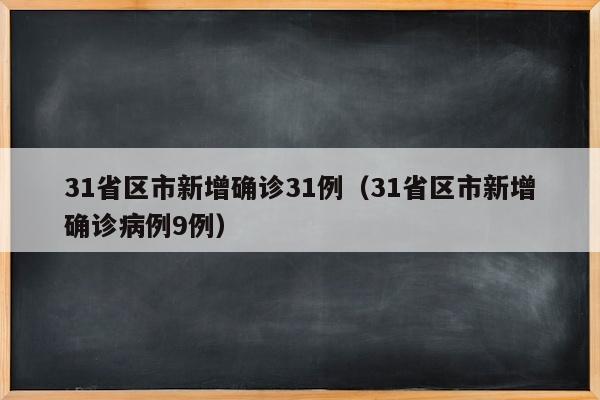 31省区市新增确诊31例（31省区市新增确诊病例9例）
