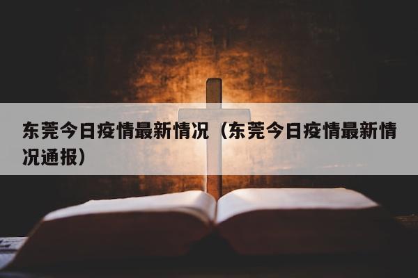 东莞今日疫情最新情况（东莞今日疫情最新情况通报）