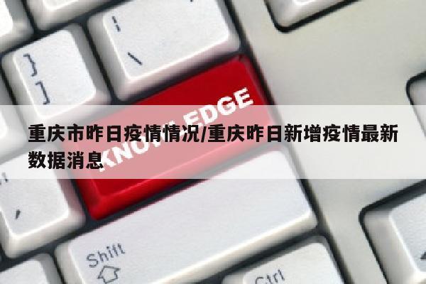 重庆市昨日疫情情况/重庆昨日新增疫情最新数据消息