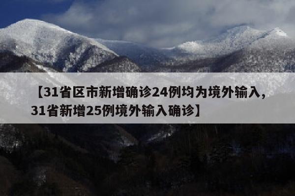 【31省区市新增确诊24例均为境外输入,31省新增25例境外输入确诊】