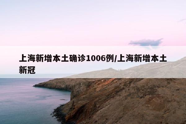 上海新增本土确诊1006例/上海新增本土新冠