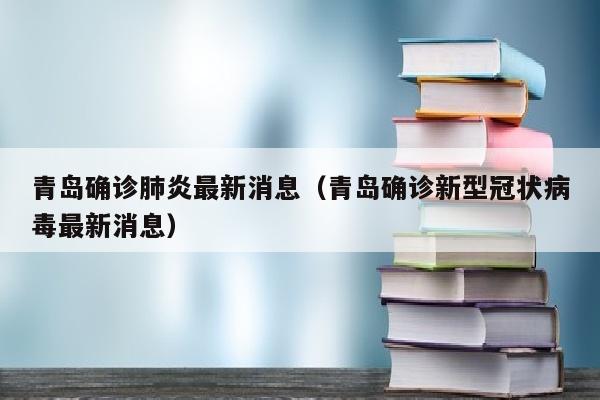 青岛确诊肺炎最新消息（青岛确诊新型冠状病毒最新消息）