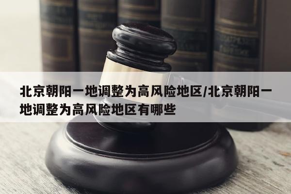 北京朝阳一地调整为高风险地区/北京朝阳一地调整为高风险地区有哪些