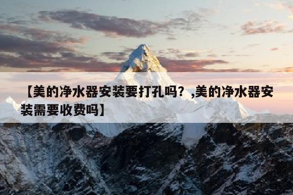 【美的净水器安装要打孔吗？,美的净水器安装需要收费吗】