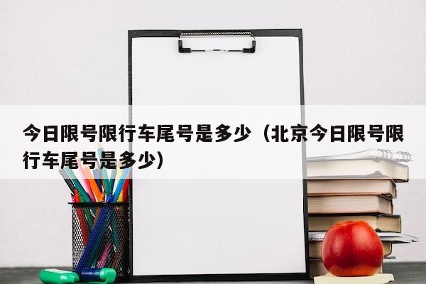 今日限号限行车尾号是多少（北京今日限号限行车尾号是多少）