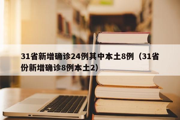 31省新增确诊24例其中本土8例（31省份新增确诊8例本土2）