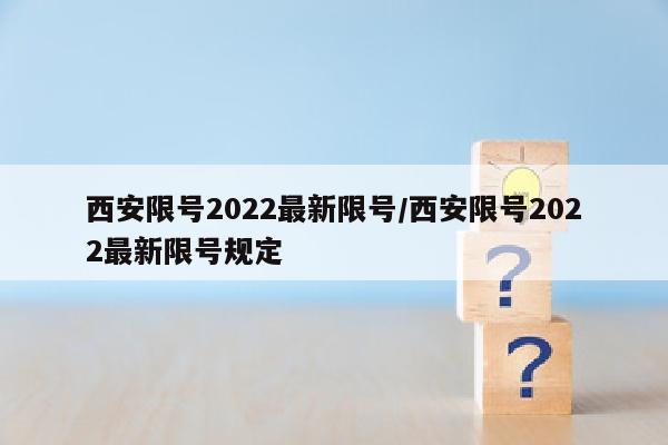 西安限号2022最新限号/西安限号2022最新限号规定