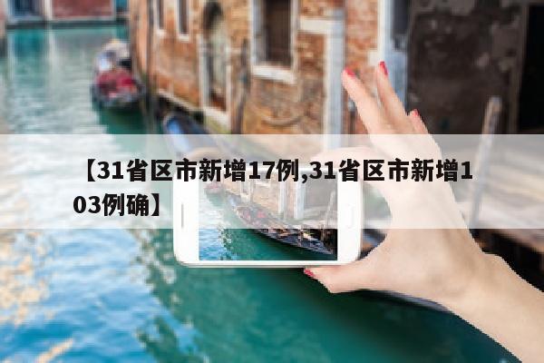 【31省区市新增17例,31省区市新增103例确】