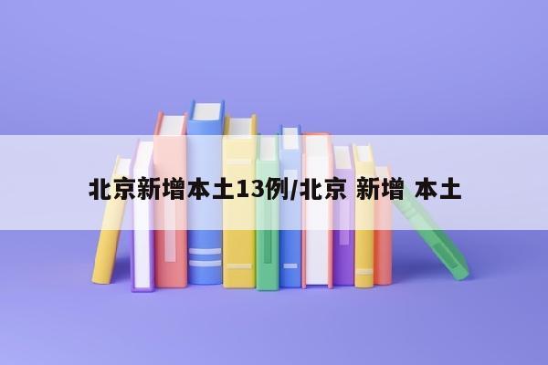 北京新增本土13例/北京 新增 本土