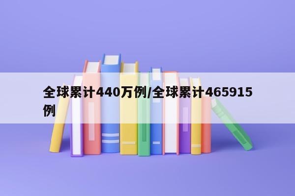 全球累计440万例/全球累计465915例