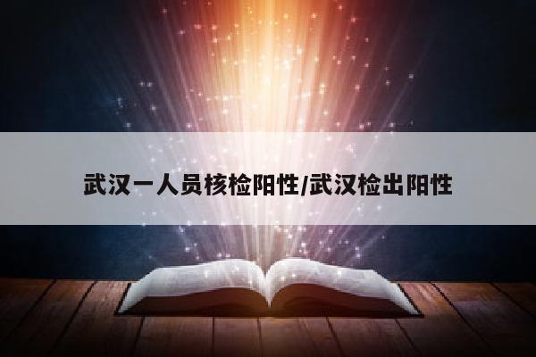 武汉一人员核检阳性/武汉检出阳性