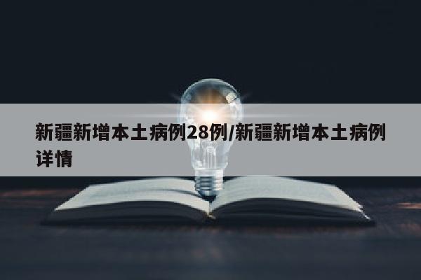 新疆新增本土病例28例/新疆新增本土病例详情