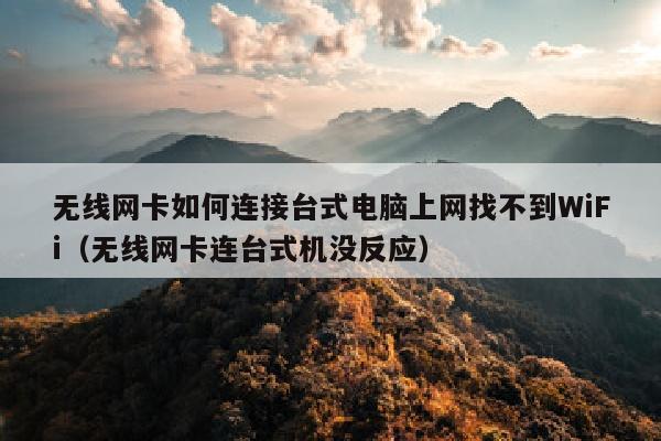 无线网卡如何连接台式电脑上网找不到WiFi（无线网卡连台式机没反应）