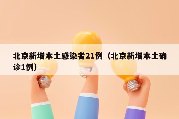 北京新增本土感染者21例（北京新增本土确诊1例）