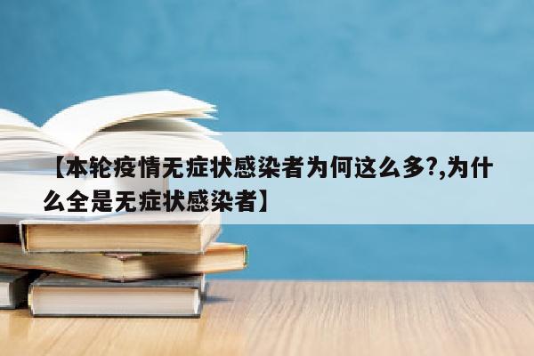 【本轮疫情无症状感染者为何这么多?,为什么全是无症状感染者】