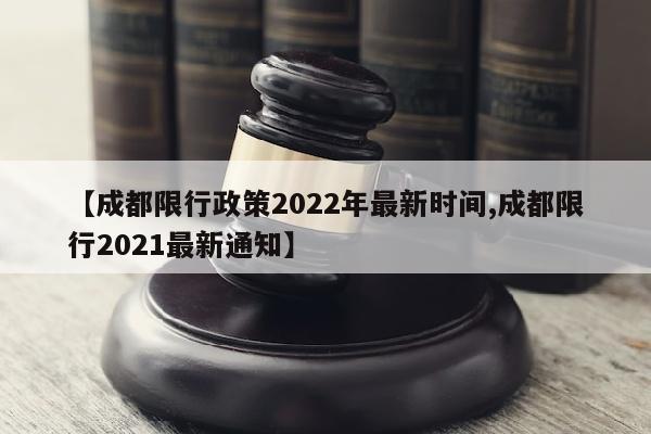 【成都限行政策2022年最新时间,成都限行2021最新通知】