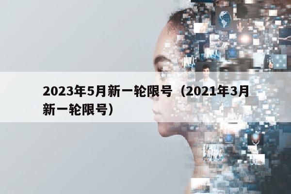 2023年5月新一轮限号（2021年3月新一轮限号）