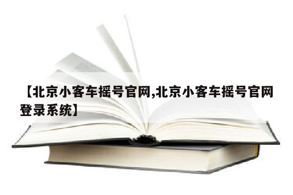 【北京小客车摇号官网,北京小客车摇号官网登录系统】