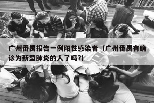 广州番禺报告一例阳性感染者（广州番禺有确诊为新型肺炎的人了吗?）