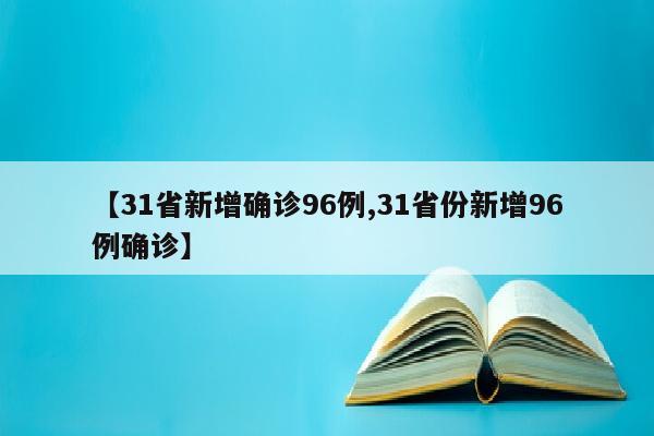 【31省新增确诊96例,31省份新增96例确诊】