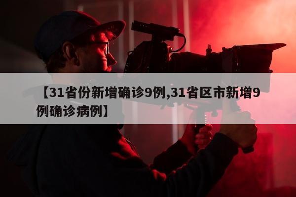【31省份新增确诊9例,31省区市新增9例确诊病例】