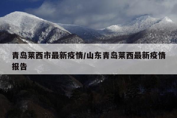 青岛莱西市最新疫情/山东青岛莱西最新疫情报告