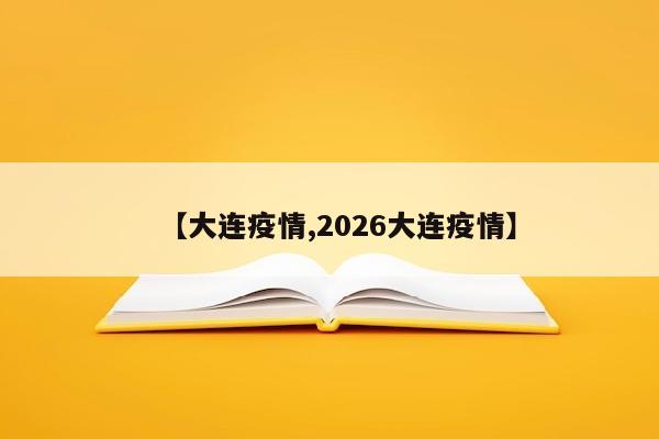 【大连疫情,2026大连疫情】