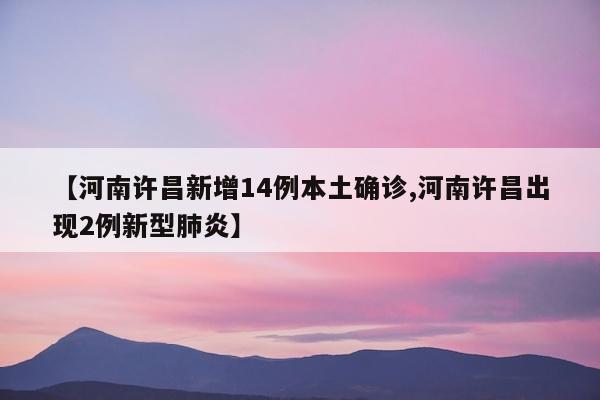 【河南许昌新增14例本土确诊,河南许昌出现2例新型肺炎】