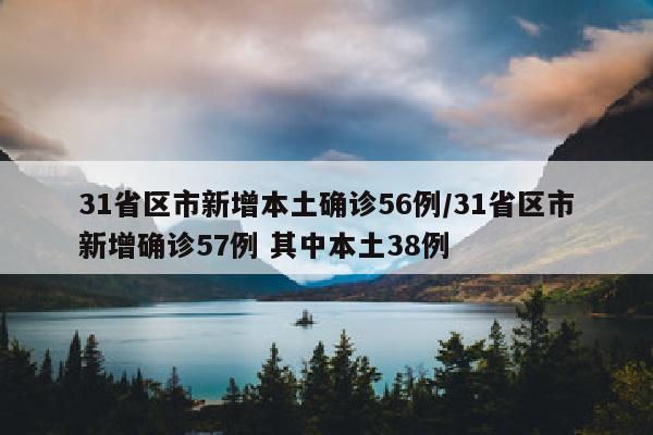 31省区市新增本土确诊56例/31省区市新增确诊57例 其中本土38例
