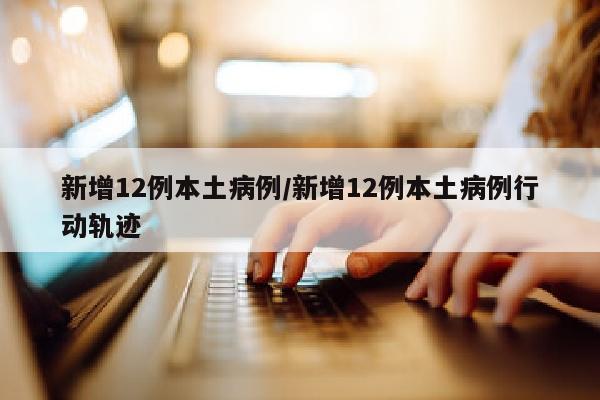 新增12例本土病例/新增12例本土病例行动轨迹