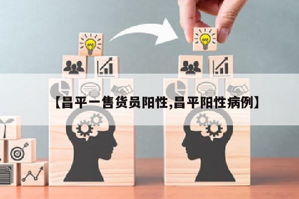 【昌平一售货员阳性,昌平阳性病例】