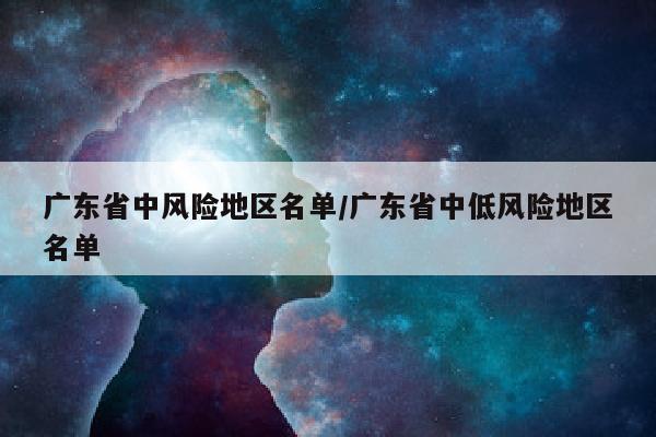广东省中风险地区名单/广东省中低风险地区名单