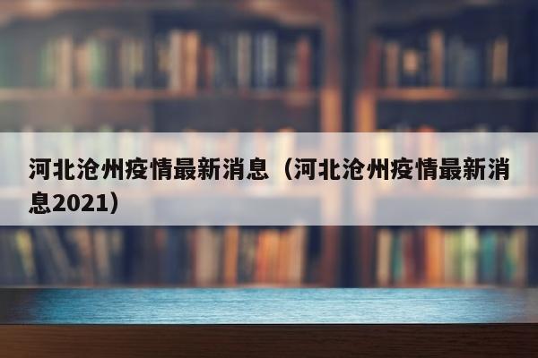 河北沧州疫情最新消息（河北沧州疫情最新消息2021）