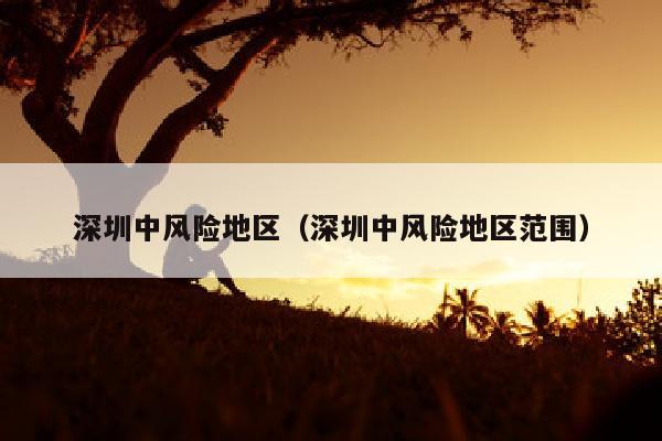 深圳中风险地区（深圳中风险地区范围）