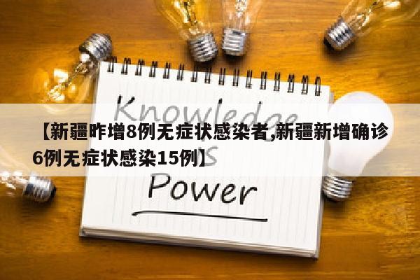 【新疆昨增8例无症状感染者,新疆新增确诊6例无症状感染15例】