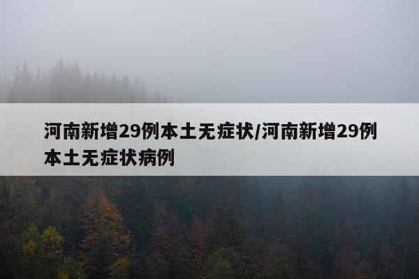 河南新增29例本土无症状/河南新增29例本土无症状病例